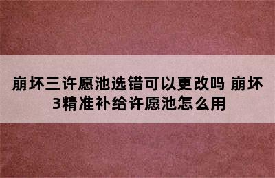 崩坏三许愿池选错可以更改吗 崩坏3精准补给许愿池怎么用